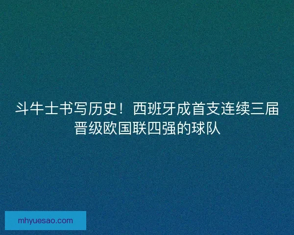 斗牛士书写历史！西班牙成首支连续三届晋级欧国联四强的球队