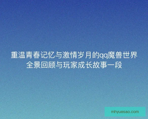 重温青春记忆与激情岁月的qq魔兽世界全景回顾与玩家成长故事一段