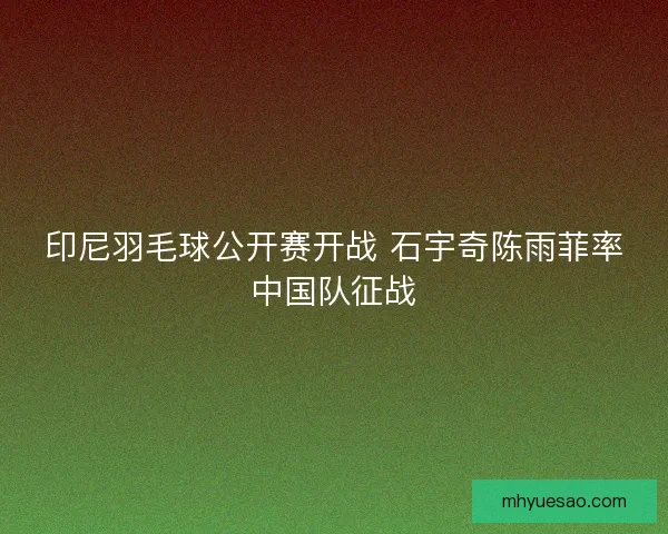 印尼羽毛球公开赛开战 石宇奇陈雨菲率中国队征战