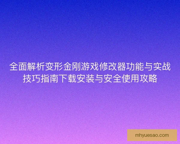 全面解析变形金刚游戏修改器功能与实战技巧指南下载安装与安全使用攻略